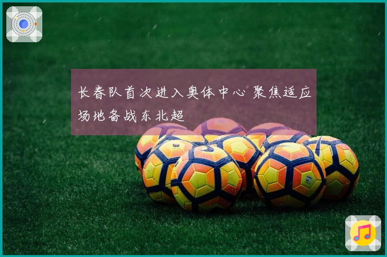 长春队首次进入奥体中心 聚焦适应场地备战东北超
